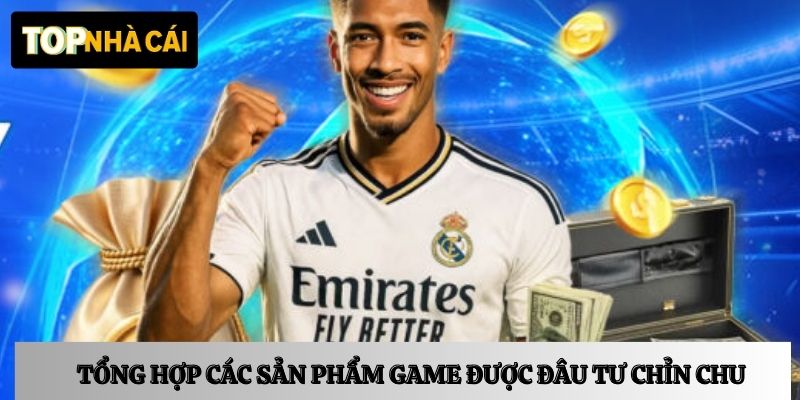 Tổng hợp các sản phẩm game được đâu tư chỉn chu