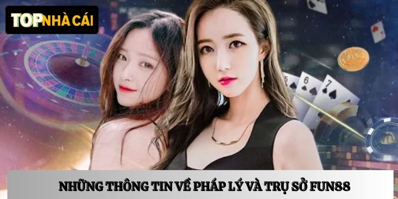 Những thông tin về pháp lý và trụ sở FUN88