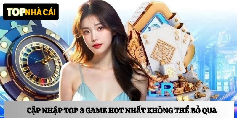 Cập nhập top 3 game hot nhất không thể bỏ qua