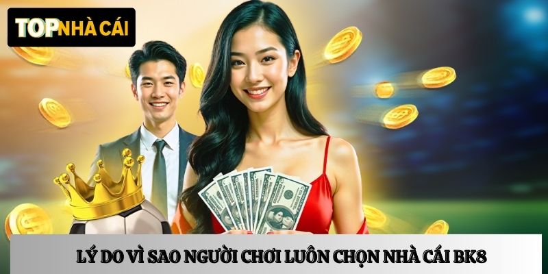 Lý do vì sao người chơi luôn chọn nhà cái BK8