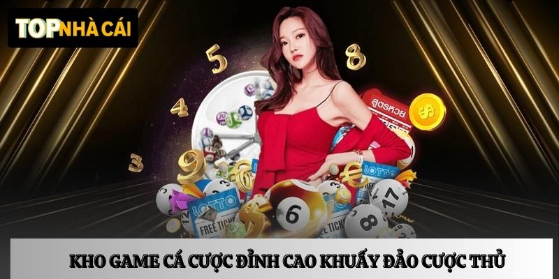 Kho game cá cược đỉnh cao khuấy đảo cộng đồng cược thủ