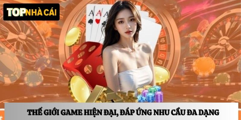 Thế giới game hiện đại, đáp ứng nhu cầu đa dạng 