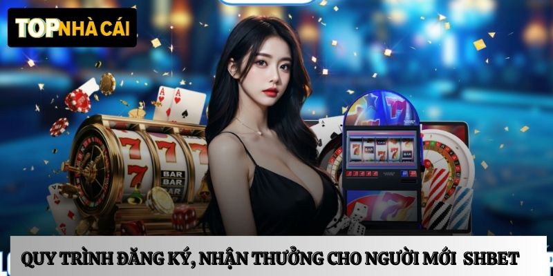 Quy trình đăng ký và nhận thưởng cho người mới tại Shbet